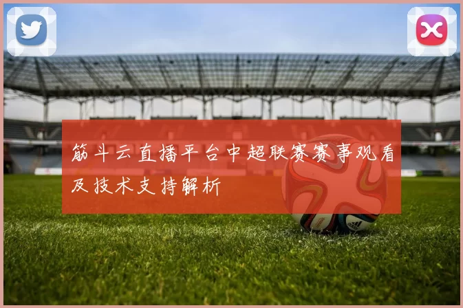 筋斗云直播平台中超联赛赛事观看及技术支持解析