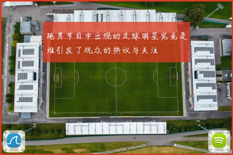 跑男节目中出现的足球明星究竟是谁引发了观众的热议与关注