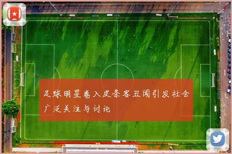 足球明星卷入皮条客丑闻引发社会广泛关注与讨论