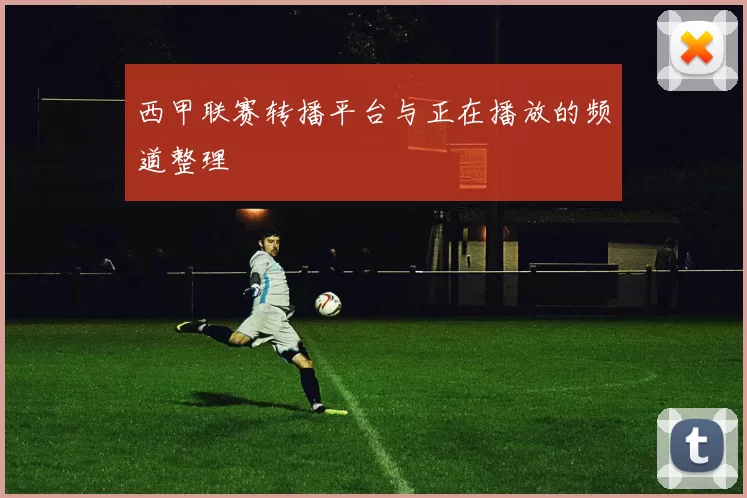 西甲联赛转播平台与正在播放的频道整理