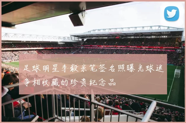 足球明星李毅亲笔签名照曝光球迷争相收藏的珍贵纪念品