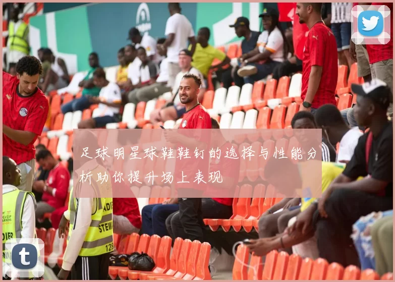 足球明星球鞋鞋钉的选择与性能分析助你提升场上表现