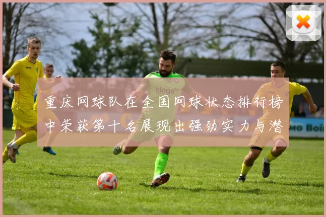 重庆网球队在全国网球状态排行榜中荣获第十名展现出强劲实力与潜力