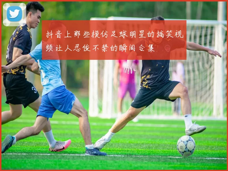 抖音上那些模仿足球明星的搞笑视频让人忍俊不禁的瞬间合集