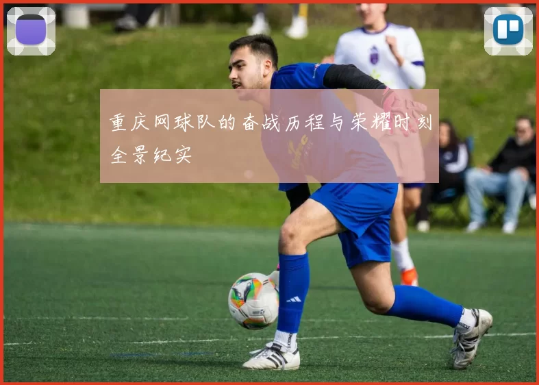 重庆网球队的奋战历程与荣耀时刻全景纪实