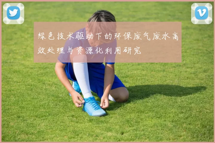 绿色技术驱动下的环保废气废水高效处理与资源化利用研究