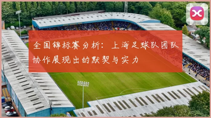全国锦标赛分析：上海足球队团队协作展现出的默契与实力