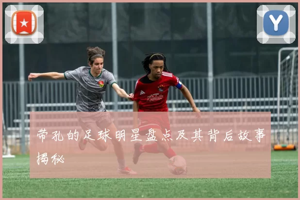 带孔的足球明星盘点及其背后故事揭秘