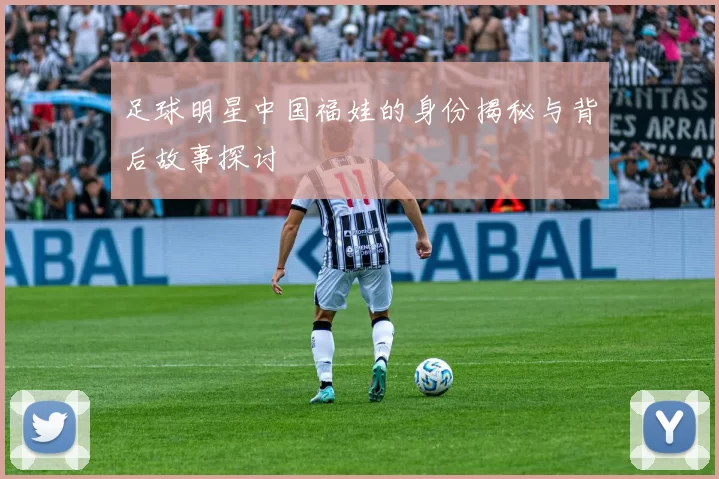 足球明星中国福娃的身份揭秘与背后故事探讨