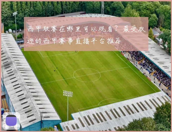 西甲联赛在哪里可以观看？最受欢迎的西甲赛事直播平台推荐