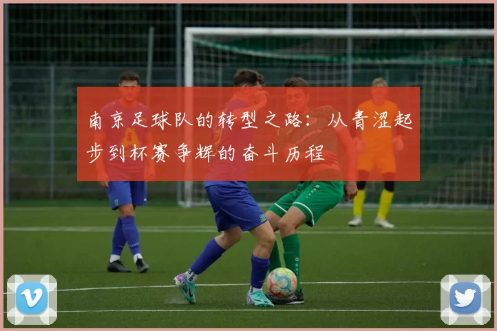 南京足球队的转型之路：从青涩起步到杯赛争辉的奋斗历程