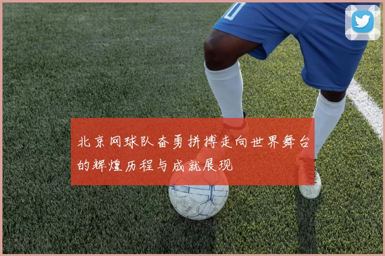 北京网球队奋勇拼搏走向世界舞台的辉煌历程与成就展现