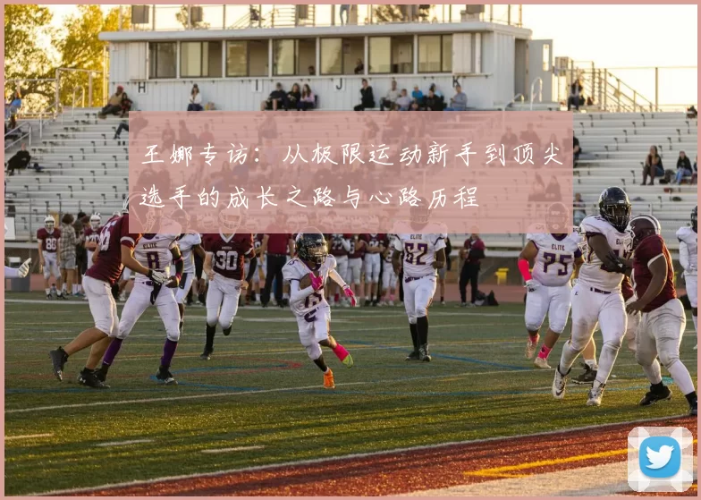 王娜专访：从极限运动新手到顶尖选手的成长之路与心路历程