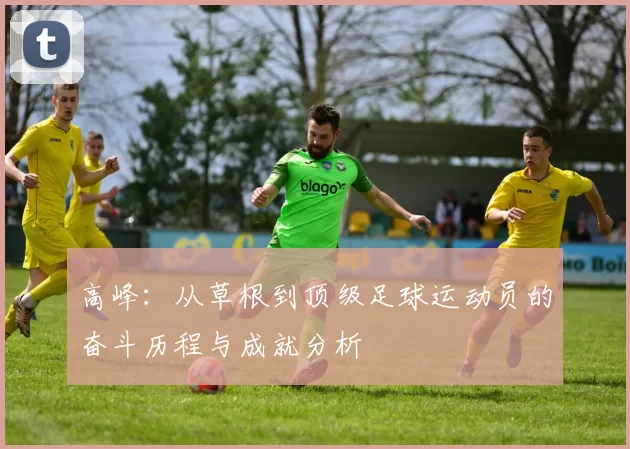 高峰：从草根到顶级足球运动员的奋斗历程与成就分析