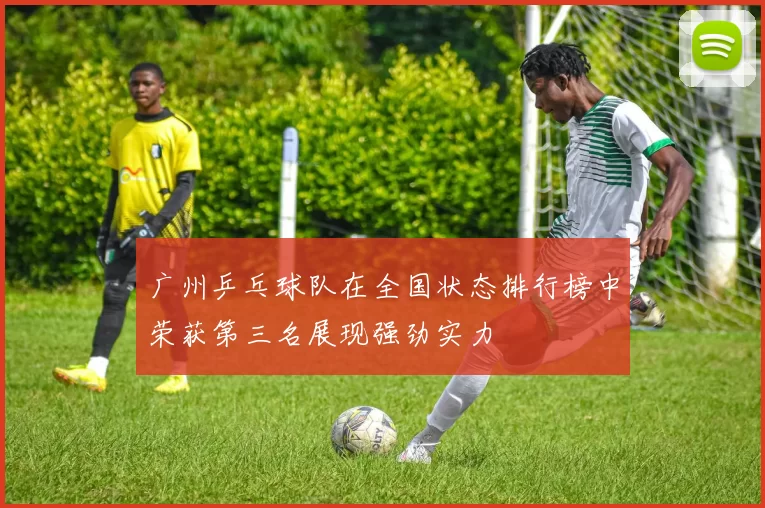 广州乒乓球队在全国状态排行榜中荣获第三名展现强劲实力