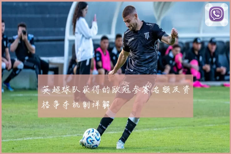 英超球队获得的欧冠参赛名额及资格争夺机制详解