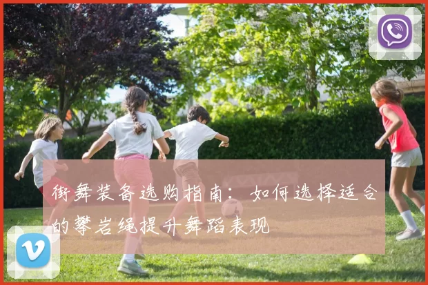 街舞装备选购指南：如何选择适合的攀岩绳提升舞蹈表现