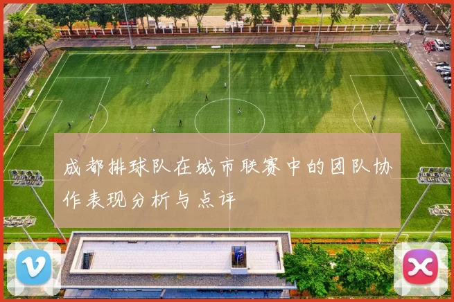 成都排球队在城市联赛中的团队协作表现分析与点评