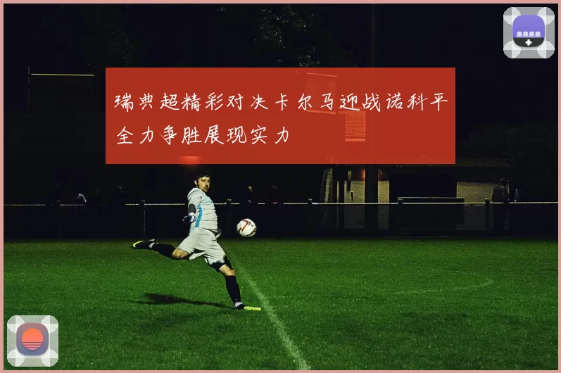 瑞典超精彩对决卡尔马迎战诺科平全力争胜展现实力