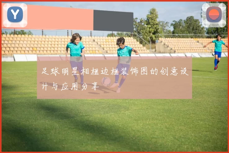 足球明星相框边框装饰图的创意设计与应用分享