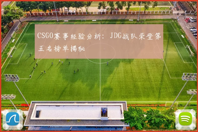 CSGO赛事经验分析：JDG战队荣登第五名榜单揭秘